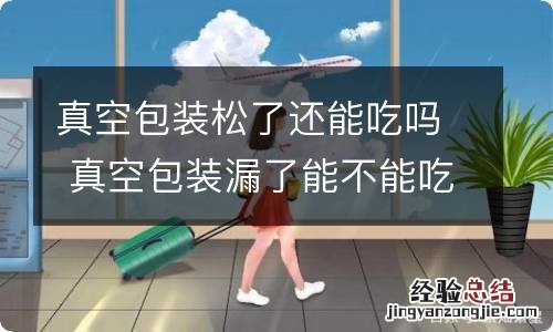 真空包装松了还能吃吗 真空包装漏了能不能吃