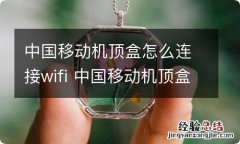 中国移动机顶盒怎么连接wifi 中国移动机顶盒连接wifi的方法