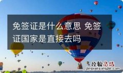 免签证是什么意思 免签证国家是直接去吗