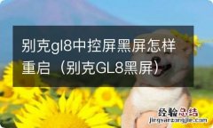 别克GL8黑屏 别克gl8中控屏黑屏怎样重启