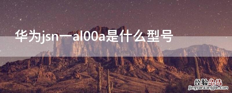华为jsn al00是什么型号 华为jsn一al00a是什么型号