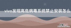 vivo发现高危病毒系统禁止安装怎么办