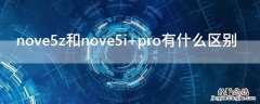 nove5z和nove5i pro有什么区别