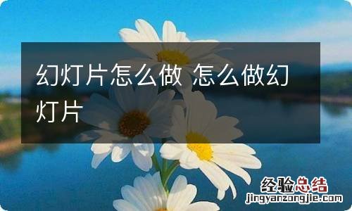 幻灯片怎么做 怎么做幻灯片