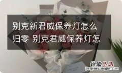 别克新君威保养灯怎么归零 别克君威保养灯怎么归零