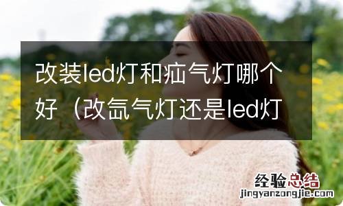 改氙气灯还是led灯好 改装led灯和疝气灯哪个好