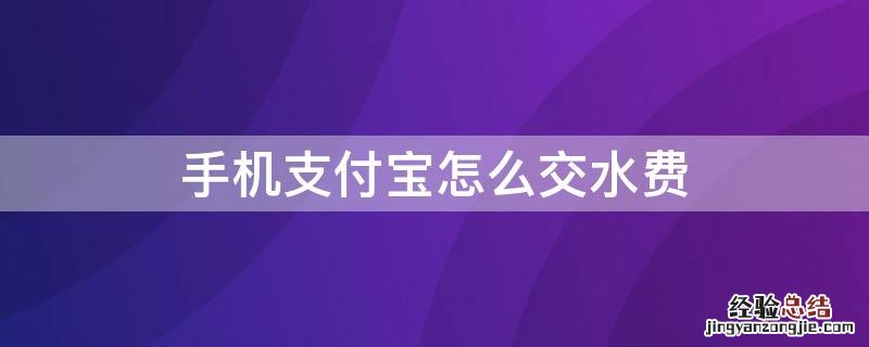 手机支付宝怎么交水费 如何在支付宝交水费?