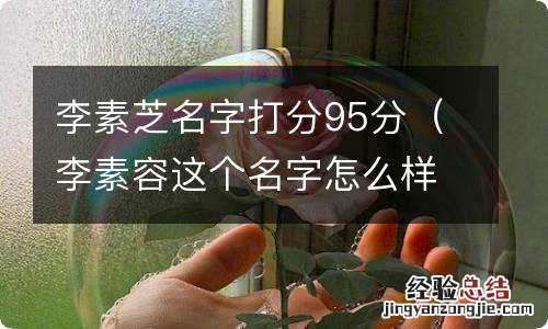 李素容这个名字怎么样? 李素芝名字打分95分