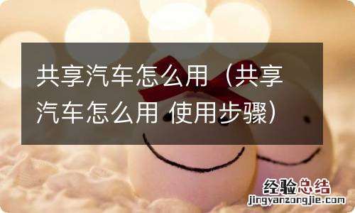共享汽车怎么用 使用步骤 共享汽车怎么用
