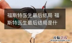 福斯特医生最后结局 福斯特医生最后结局是什么