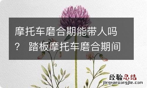 摩托车磨合期能带人吗？ 踏板摩托车磨合期间不能带人吗