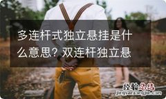 多连杆式独立悬挂是什么意思? 双连杆独立悬挂和多连杆独立悬挂