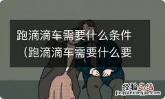 跑滴滴车需要什么要求 跑滴滴车需要什么条件