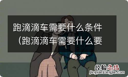 跑滴滴车需要什么要求 跑滴滴车需要什么条件