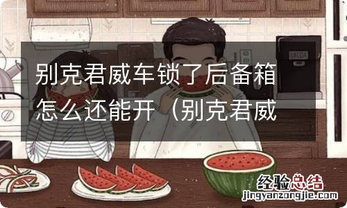别克君威车锁了后备箱怎么还能开出来 别克君威车锁了后备箱怎么还能开
