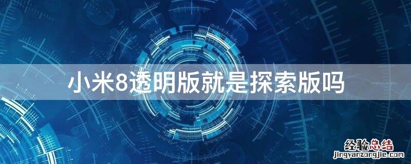 小米8透明版就是探索版吗 小米8透明版就是探索版吗值得买吗