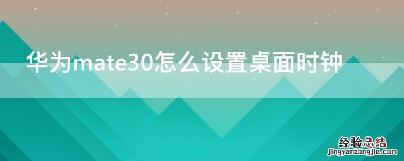 华为mate30怎么设置桌面时钟 华为mate30pro桌面时钟怎么设置