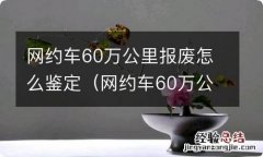 网约车60万公里强制报废怎么鉴定 网约车60万公里报废怎么鉴定