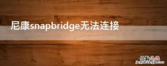 尼康snapbridge无法连接