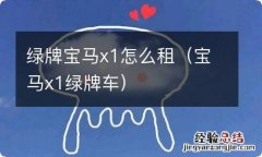 宝马x1绿牌车 绿牌宝马x1怎么租