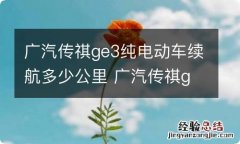 广汽传祺ge3纯电动车续航多少公里 广汽传祺ge3纯电动车怎么样