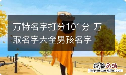 万特名字打分101分 万取名字大全男孩名字