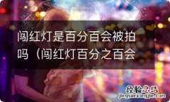 闯红灯百分之百会被拍吗 闯红灯是百分百会被拍吗