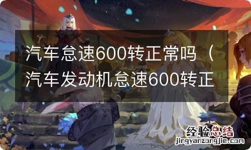 汽车发动机怠速600转正常吗 汽车怠速600转正常吗