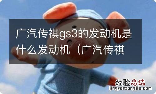 广汽传祺GS3是什么发动机 广汽传祺gs3的发动机是什么发动机