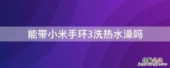 小米手环3可以用水冲洗吗 能带小米手环3洗热水澡吗