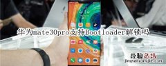 华为mate30pro支持Bootloader解锁吗