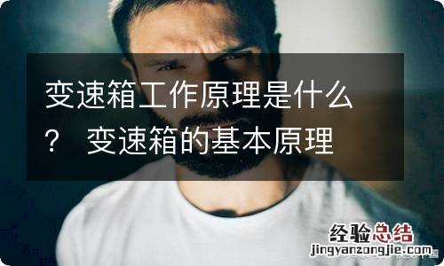 变速箱工作原理是什么？ 变速箱的基本原理