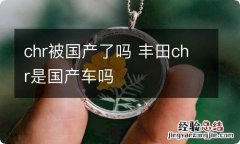 chr被国产了吗 丰田chr是国产车吗