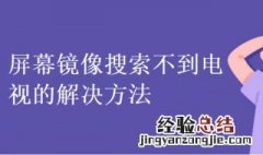 屏幕镜像搜索不到电视信号 屏幕镜像搜索不到电视怎么办