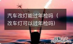 改车灯可以过年检吗 汽车改灯能过年检吗