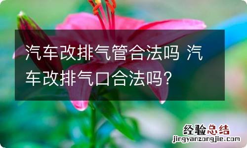 汽车改排气管合法吗 汽车改排气口合法吗?