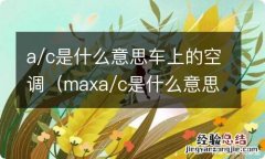 maxa/c是什么意思车上的空调 a/c是什么意思车上的空调