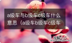 a级车b级车c级车的区别是什么 a級车与b级车c级车什么意思