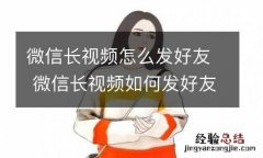 微信长视频怎么发好友 微信长视频如何发好友