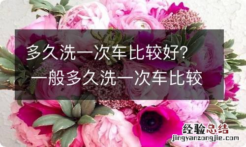 多久洗一次车比较好? 一般多久洗一次车比较好