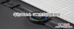 华为Watch GT2怎么设置锁定