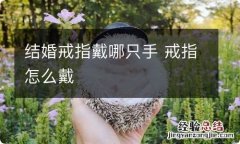 结婚戒指戴哪只手 戒指怎么戴