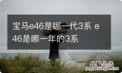 宝马e46是哪一代3系 e46是哪一年的3系