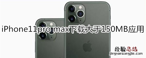 iPhone11pro max怎么下载大于150MB应用