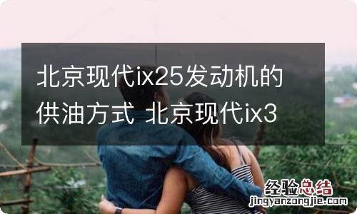 北京现代ix25发动机的供油方式 北京现代ix35油耗