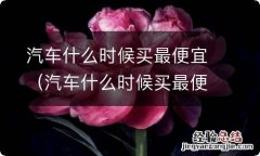 汽车什么时候买最便宜,优惠最多 汽车什么时候买最便宜