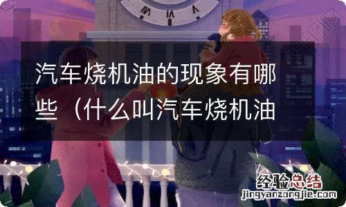 什么叫汽车烧机油现象 有哪些原因引起 汽车烧机油的现象有哪些