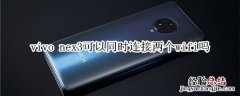 vivo nex3可以同时连接两个wifi吗