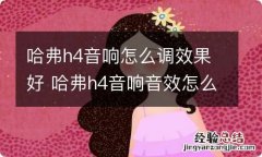 哈弗h4音响怎么调效果好 哈弗h4音响音效怎么调