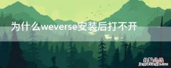 为什么weverse安装后打不开